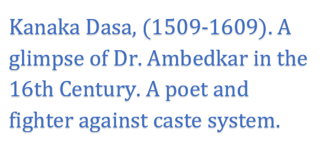 Kanaka Dasa 1509 to 1609 A glimpse of Dr. Ambedkar in the 16th Century. A poet and fighter against caste system.  S. Basavaraj. Advocate. Bangalore  