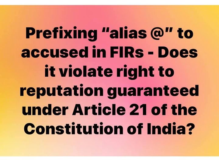 Prefixing alias to accused in FIRs Does it violate right to reputation guaranteed under Article 21 of the Constitution of India.  S. Basavaraj. Advoca