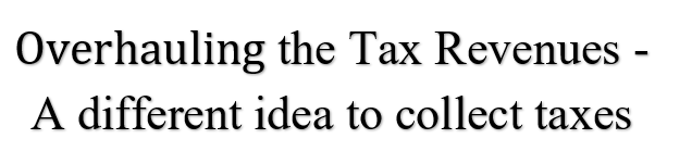 Overhauling the Tax Revenues A different idea to collect taxes.  Rajkumar L.Kukreja