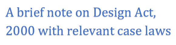 A brief note on Design Act 2000 with relevant case laws.   S. Basavaraj. Advocate. Bangalore 