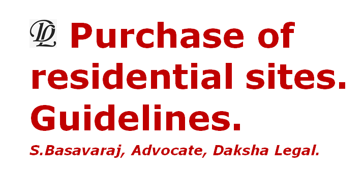 Purchase of Residential Sites - Guidelines. S. Basavaraj, Advocate, Daksha Legal. Bangalore  