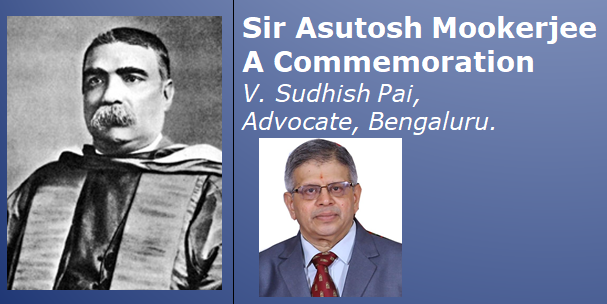Sir Asutosh Mookerjee: A Commemoration -  V. Sudhish Pai, Advocate, Bengaluru. 