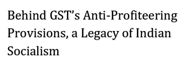 Behind GST Anti-Profiteering Provisions a Legacy of Indian Socialism.  Mr. Shubhang Setlur. Advocate. Bangalore  