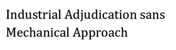 Industrial Adjudication sans Mechanical Approach.   S. Santosh Narayan. Advocate. Bangalore 