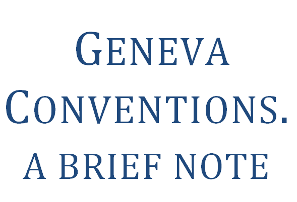 Geneva Conventions a brief note.  S. Basavaraj Advocate Bangalore 