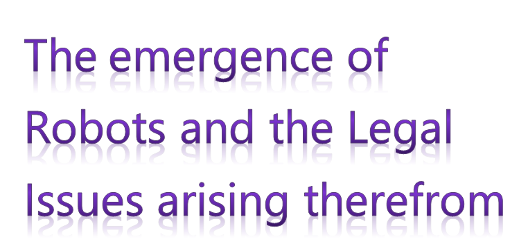 The emergence of Robots and the Legal Issues arising therefrom.  Ms. Aishwarya Mishra 