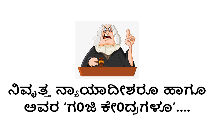 ನಿವೃತ್ತ ನ್ಯಾಯಾದೀಶರೂ ಹಾಗೂ ಅವರ ಗ0ಜಿ ಕೇ0ದ್ರಗಳೂ....